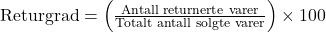 \text{Returgrad} = \left( \frac{\text{Antall returnerte varer}}{\text{Totalt antall solgte varer}} \right) \times 100 