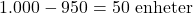 \[ 1.000 - 950 = 50 \text{ enheter} \