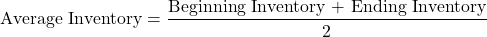 \[ \text{Average Inventory} = \frac{\text{Beginning Inventory + Ending Inventory}}{2} \]