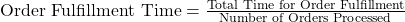 \text{Order Fulfillment Time} = \frac{\text{Total Time for Order Fulfillment}}{\text{Number of Orders Processed}}