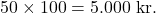 \[ 50 \times 100 = 5.000 \text{ kr.} \
