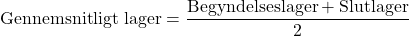 \[ \text{Gennemsnitligt lager} = \frac{\text{Begyndelseslager} + \text{Slutlager}}{2} \