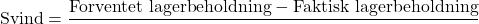 \[ \text{Svind} = \frac{\text{Forventet lagerbeholdning} - \text{Faktisk lagerbeholdning}} \