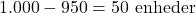 \[ 1.000 - 950 = 50 \text{ enheder} \