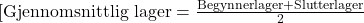 [ \text{Gjennomsnittlig lager} = \frac{\text{Begynnerlager} + \text{Slutterlager}}{2} 