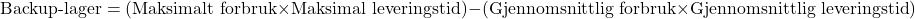 \[ \text{Backup-lager} = (\text{Maksimalt forbruk} \times \text{Maksimal leveringstid}) - (\text{Gjennomsnittlig forbruk} \times \text{Gjennomsnittlig leveringstid}) \]