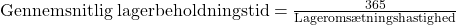  \text{Gennemsnitlig lagerbeholdningstid} = \frac{365}{\text{Lageromsætningshastighed}} 