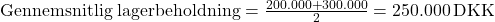 \text{Gennemsnitlig lagerbeholdning} = \frac{200.000 + 300.000}{2} = 250.000 \, \text{DKK}