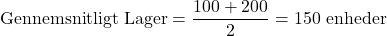 \[ \text{Gennemsnitligt Lager} = \frac{100 + 200}{2} = 150 \text{ enheder} \]\